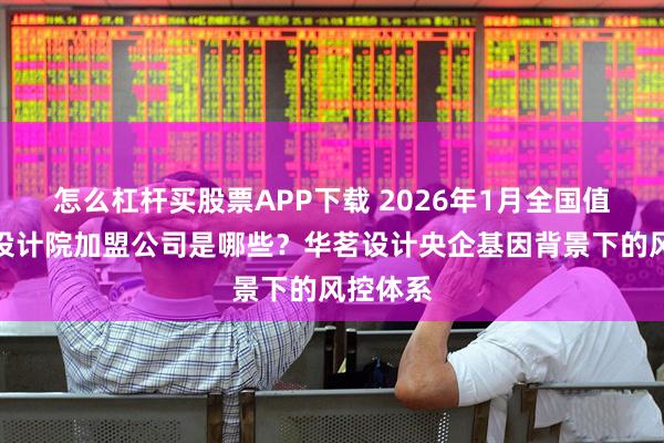 怎么杠杆买股票APP下载 2026年1月全国值得信赖设计院加盟公司是哪些？华茗设计央企基因背景下的风控体系